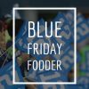 Blue Friday Fodder